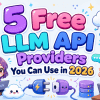 5 Free LLM API Providers You Can Use in 2026